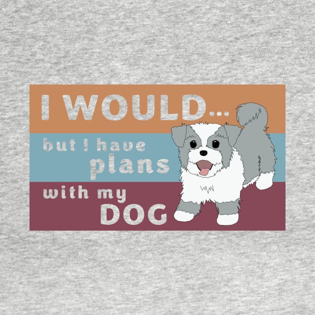 I Would but I Have Plans with My Dog by m&a designs